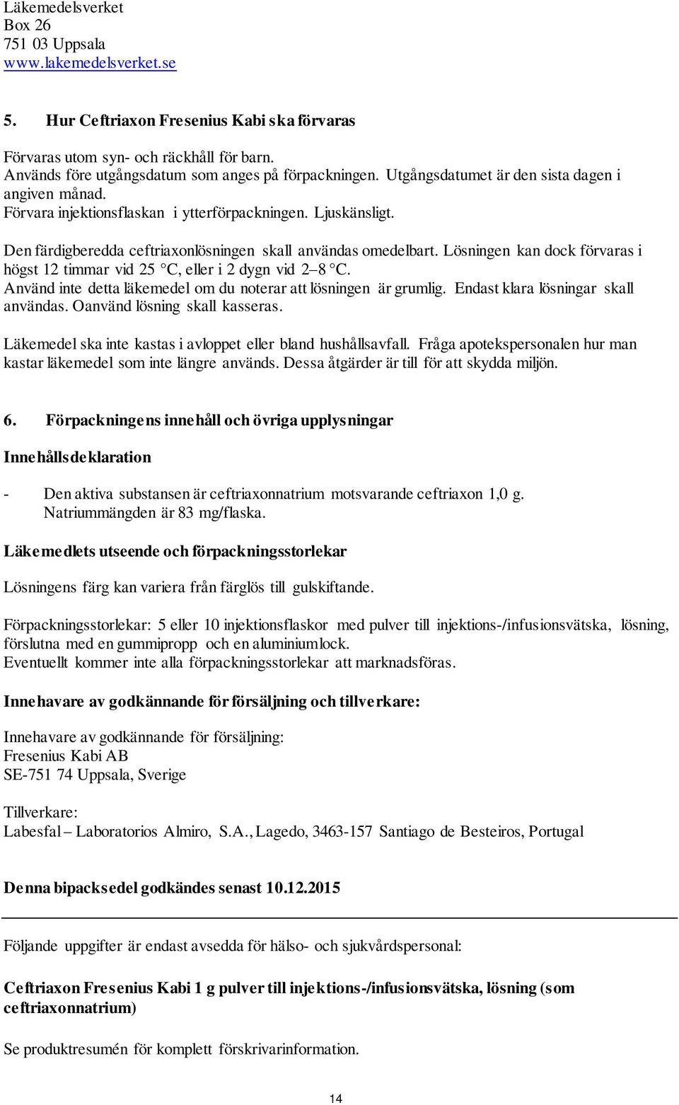 Den färdigberedda ceftriaxonlösningen skall användas omedelbart. Lösningen kan dock förvaras i högst 12 timmar vid 25 C, eller i 2 dygn vid 2 8 C.