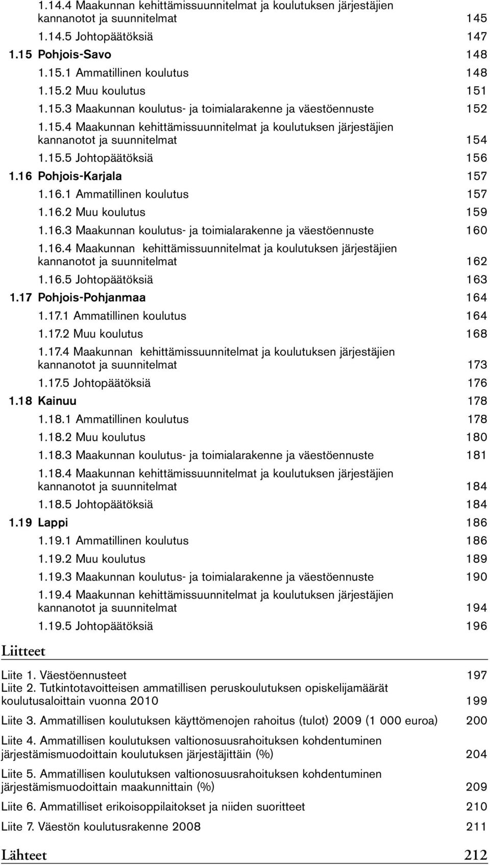 16 Pohjois-Karjala 157 1.16.1 Ammatillinen koulutus 157 1.16.2 Muu koulutus 159 1.16.3 Maakunnan koulutus- ja toimialarakenne ja väestöennuste 16 1.16.4 Maakunnan kehittämissuunnitelmat ja koulutuksen järjestäjien kannanotot ja suunnitelmat 162 1.