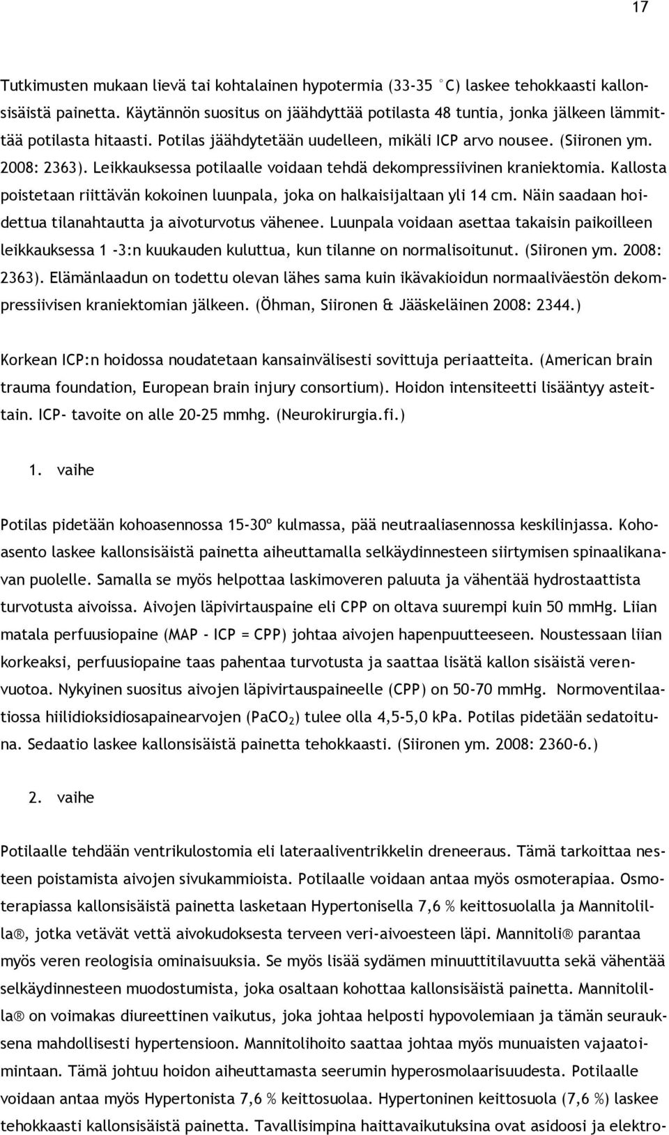 Leikkauksessa potilaalle voidaan tehdä dekompressiivinen kraniektomia. Kallosta poistetaan riittävän kokoinen luunpala, joka on halkaisijaltaan yli 14 cm.