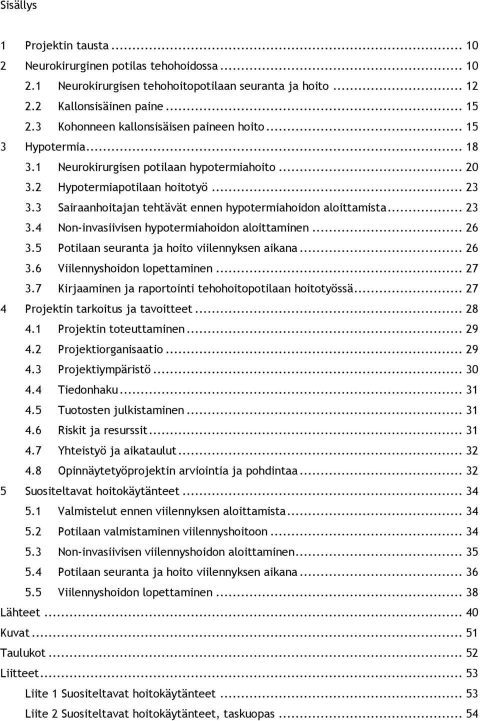 3 Sairaanhoitajan tehtävät ennen hypotermiahoidon aloittamista... 23 3.4 Non-invasiivisen hypotermiahoidon aloittaminen... 26 3.5 Potilaan seuranta ja hoito viilennyksen aikana... 26 3.6 Viilennyshoidon lopettaminen.