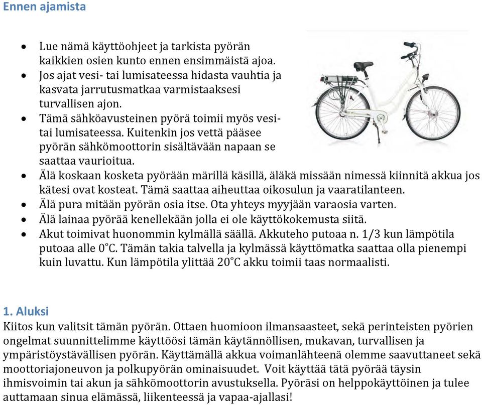 Kuitenkin jos vettä pääsee pyörän sähkömoottorin sisältävään napaan se saattaa vaurioitua. Älä koskaan kosketa pyörään märillä käsillä, äläkä missään nimessä kiinnitä akkua jos kätesi ovat kosteat.