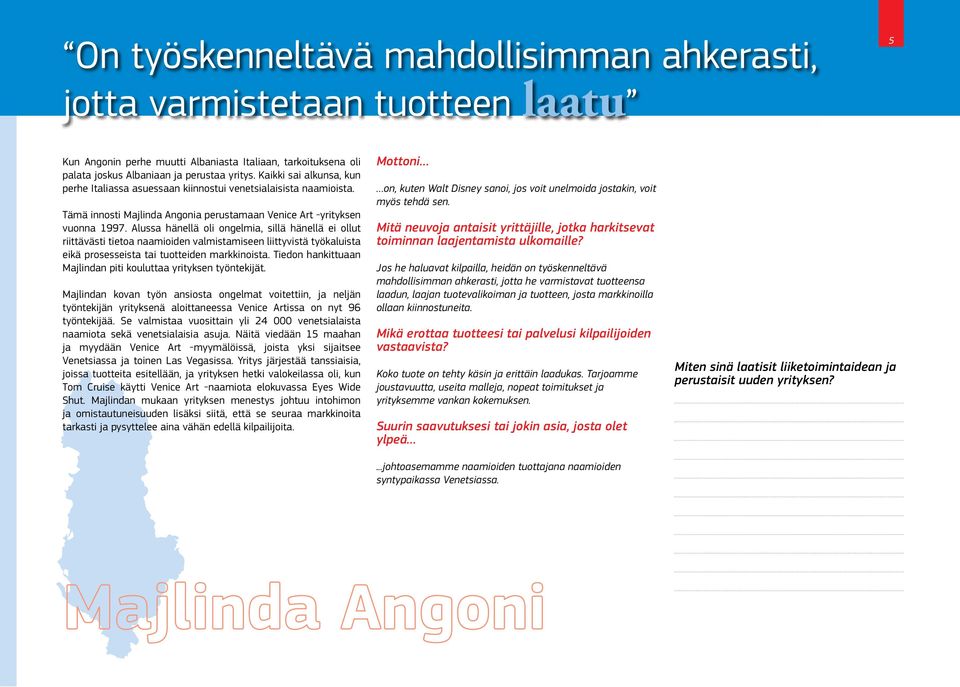 Alussa hänellä oli ongelmia, sillä hänellä ei ollut riittävästi tietoa naamioiden valmistamiseen liittyvistä työkaluista eikä prosesseista tai tuotteiden markkinoista.