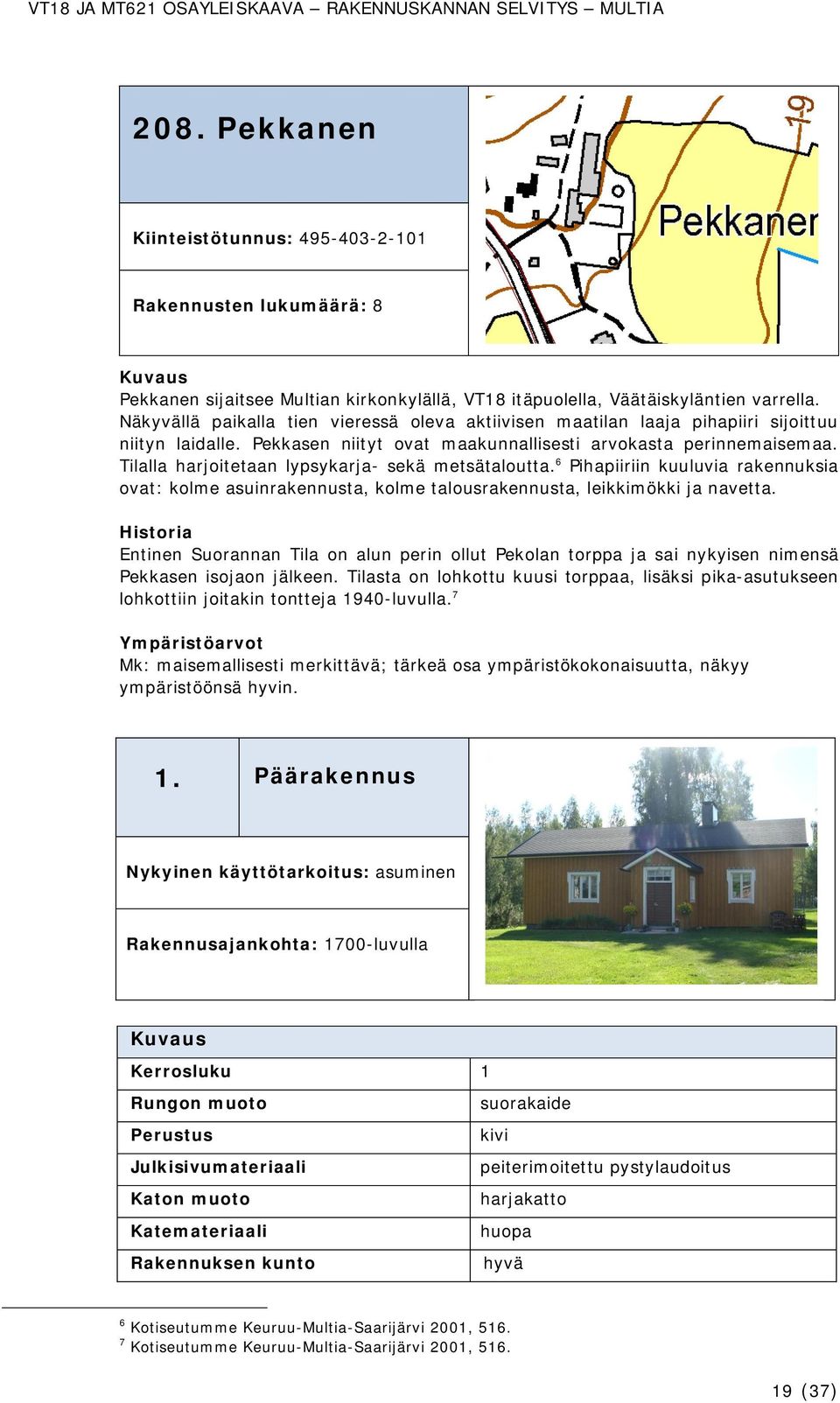Tilalla harjoitetaan lypsykarja- sekä metsätaloutta. 6 Pihapiiriin kuuluvia rakennuksia ovat: kolme asuinrakennusta, kolme talousrakennusta, leikkimökki ja navetta.