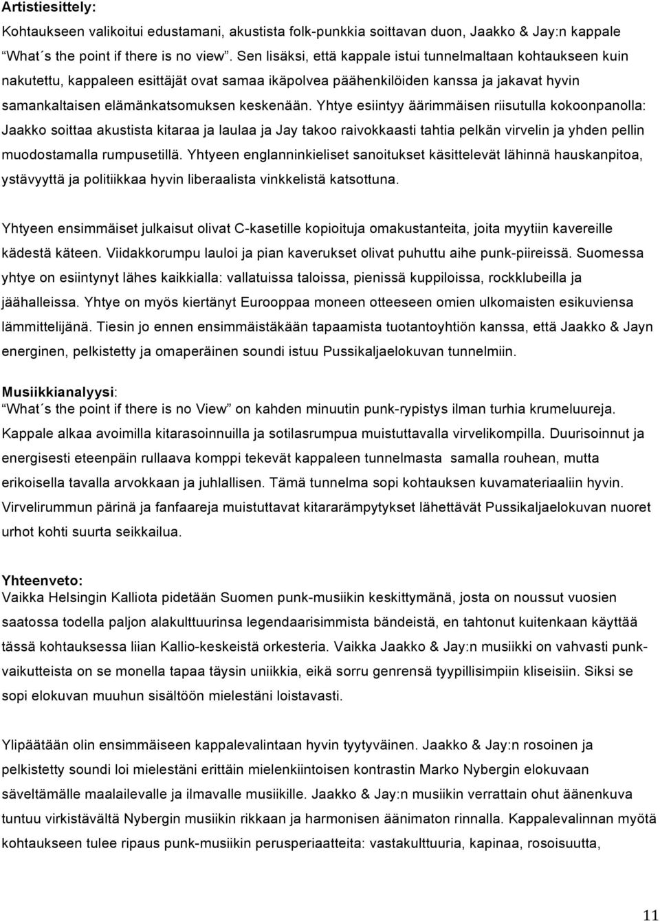 Yhtye esiintyy äärimmäisen riisutulla kokoonpanolla: Jaakko soittaa akustista kitaraa ja laulaa ja Jay takoo raivokkaasti tahtia pelkän virvelin ja yhden pellin muodostamalla rumpusetillä.