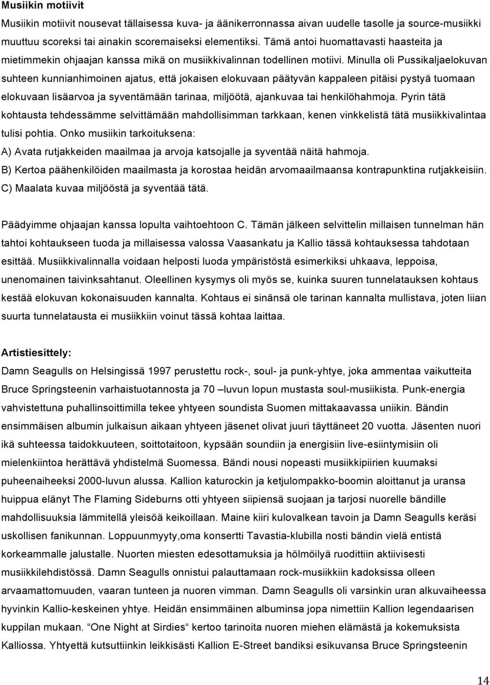 Minulla oli Pussikaljaelokuvan suhteen kunnianhimoinen ajatus, että jokaisen elokuvaan päätyvän kappaleen pitäisi pystyä tuomaan elokuvaan lisäarvoa ja syventämään tarinaa, miljöötä, ajankuvaa tai