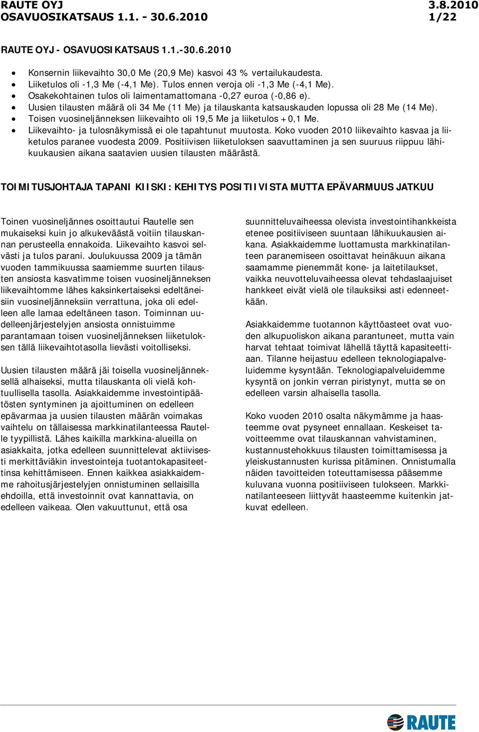 Toisen vuosineljänneksen liikevaihto oli 19,5 Me ja liiketulos +0,1 Me. Liikevaihto- ja tulosnäkymissä ei ole tapahtunut muutosta.