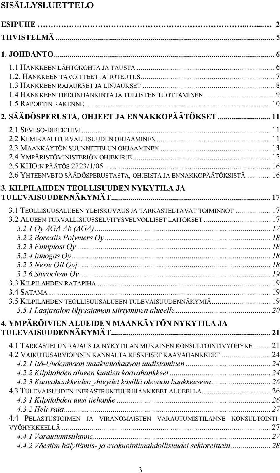 .. 11 2.3 MAANKÄYTÖN SUUNNITTELUN OHJAAMINEN... 13 2.4 YMPÄRISTÖMINISTERIÖN OHJEKIRJE... 15 2.5 KHO:N PÄÄTÖS 2323/1/05... 16 2.6 YHTEENVETO SÄÄDÖSPERUSTASTA, OHJEISTA JA ENNAKKOPÄÄTÖKSISTÄ... 16 3.