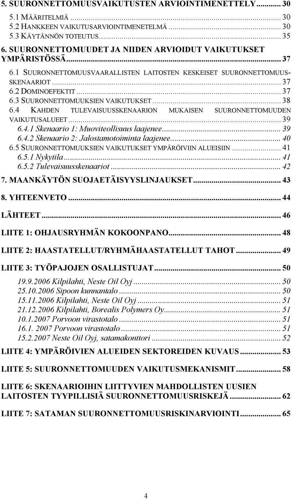 .. 38 6.4 KAHDEN TULEVAISUUSSKENAARION MUKAISEN SUURONNETTOMUUDEN VAIKUTUSALUEET... 39 6.4.1 Skenaario 1: Muoviteollisuus laajenee... 39 6.4.2 Skenaario 2: Jalostamotoiminta laajenee... 40 6.