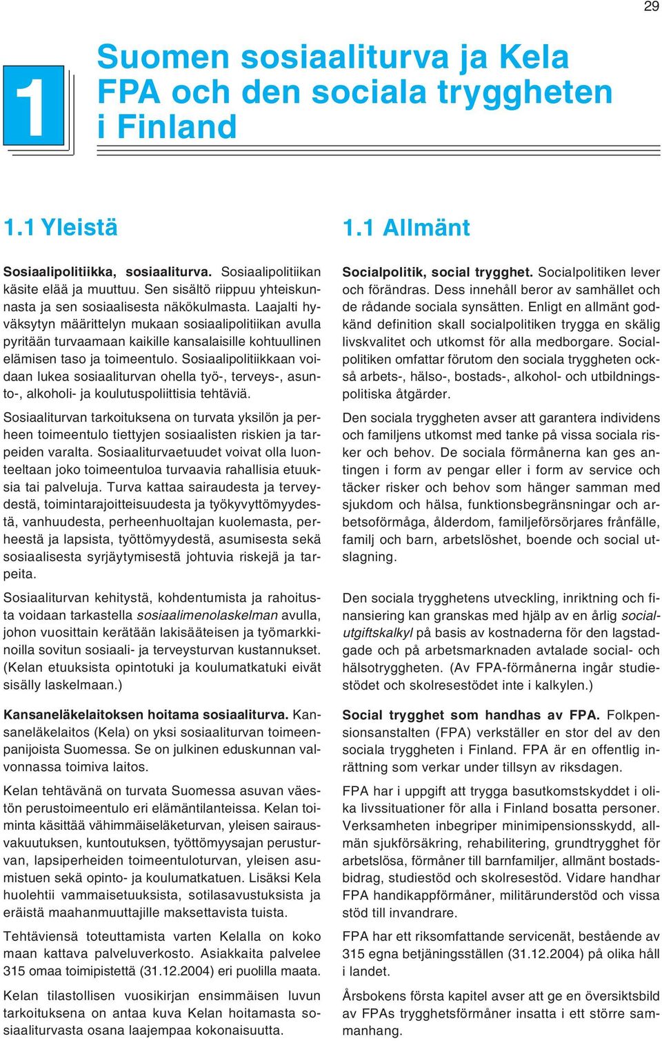 Laajalti hyväksytyn määrittelyn mukaan sosiaalipolitiikan avulla pyritään turvaamaan kaikille kansalaisille kohtuullinen elämisen taso ja toimeentulo.