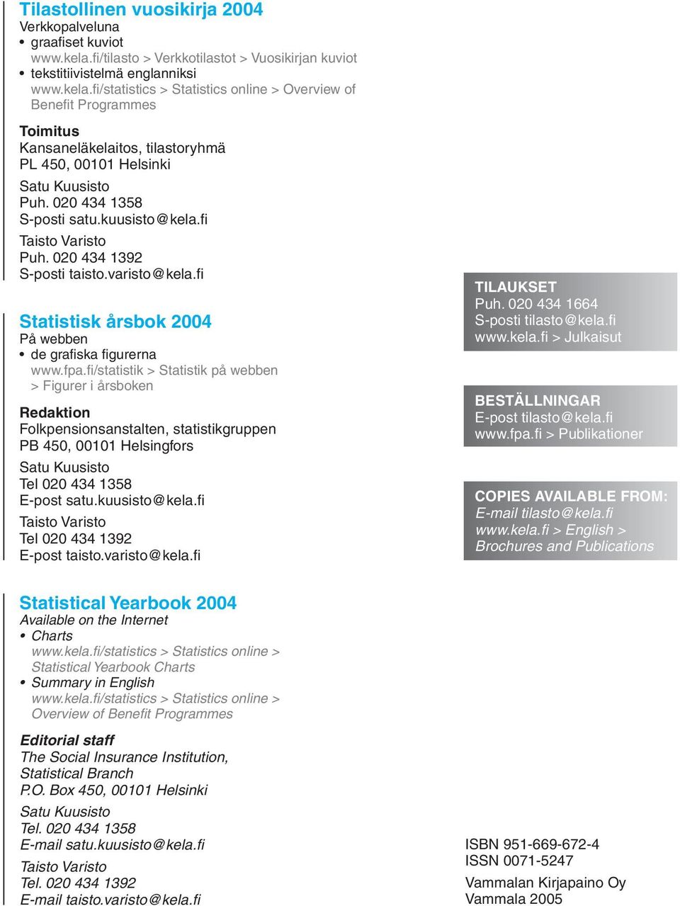 fi /statistics > Statistics online > Overview of Benefi t Programmes Toimitus Kansaneläkelaitos, tilastoryhmä PL 450, 00101 Helsinki Satu Kuusisto Puh. 020 434 1358 S-posti satu.kuusisto@kela.