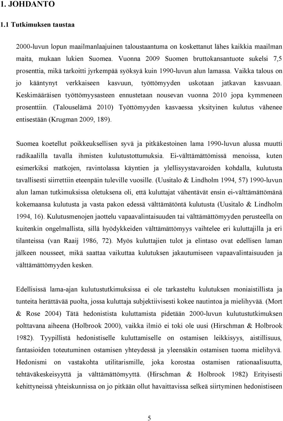 Vaikka talous on jo kääntynyt verkkaiseen kasvuun, työttömyyden uskotaan jatkavan kasvuaan. Keskimääräisen työttömyysasteen ennustetaan nousevan vuonna 2010 jopa kymmeneen prosenttiin.