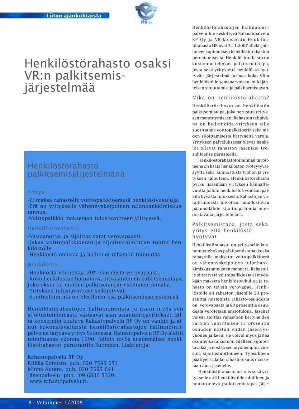 -Jakaa voittopalkkioerän ja sijoitustoiminnan tuotot henkilöstölle. -Henkilöstö omistaa ja hallinnoi rahaston toimintaa. Henkilöstö -Henkilöstä voi nostaa 20% osuudesta verovapaasti.