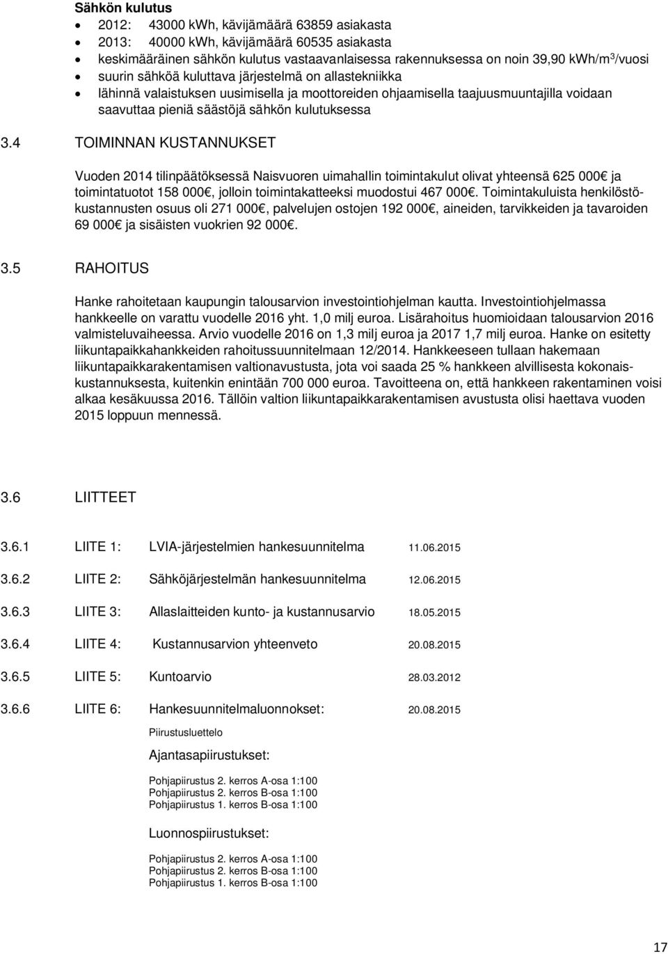 4 TOIMINNAN KUSTANNUKSET Vuoden 2014 tilinpäätöksessä Naisvuoren uimahallin toimintakulut olivat yhteensä 625 000 ja toimintatuotot 158 000, jolloin toimintakatteeksi muodostui 467 000.