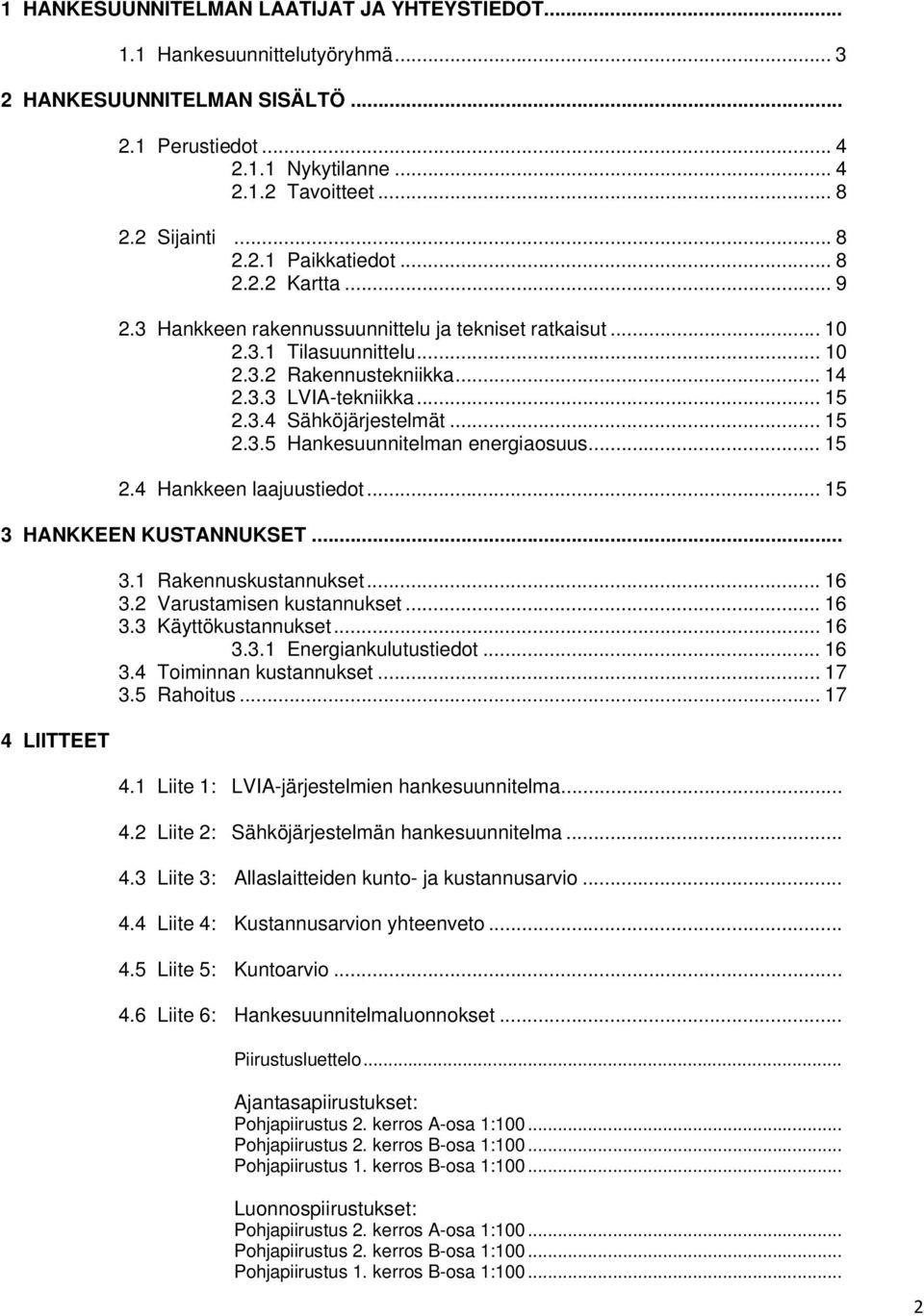 .. 15 2.4 Hankkeen laajuustiedot... 15 3 HANKKEEN KUSTANNUKSET... 4 LIITTEET 3.1 Rakennuskustannukset... 16 3.2 Varustamisen kustannukset... 16 3.3 Käyttökustannukset... 16 3.3.1 Energiankulutustiedot.