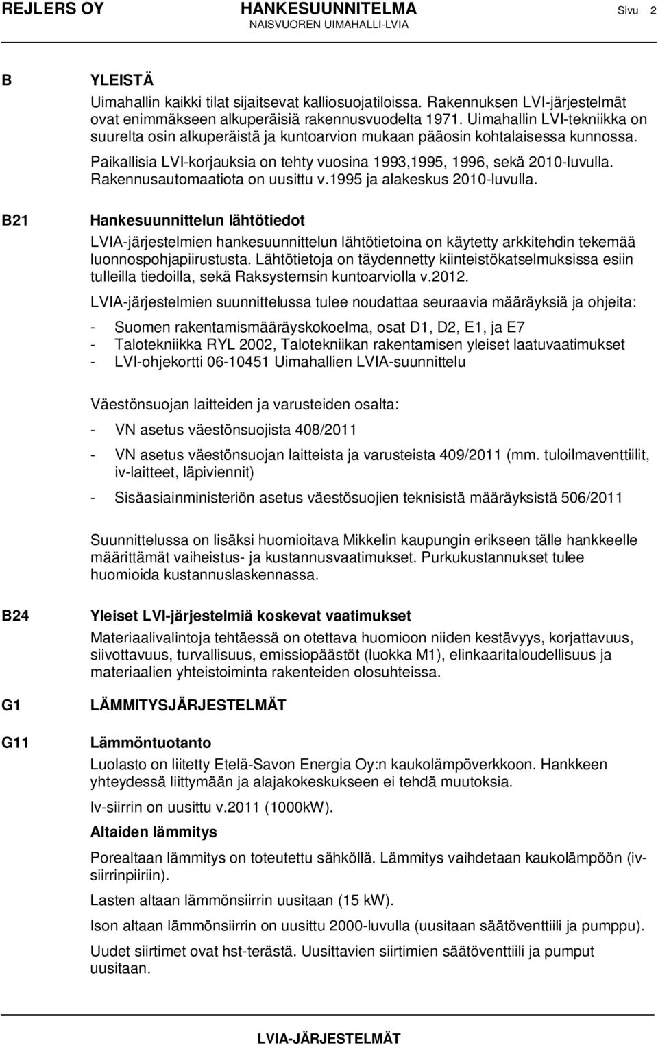 Paikallisia LVI-korjauksia on tehty vuosina 1993,1995, 1996, sekä 2010-luvulla. Rakennusautomaatiota on uusittu v.1995 ja alakeskus 2010-luvulla.