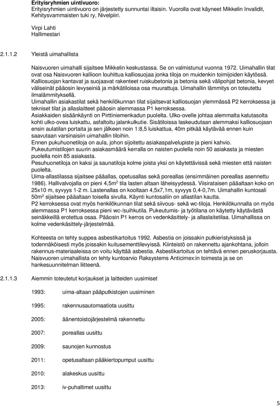 Uimahallin tilat ovat osa Naisvuoren kallioon louhittua kalliosuojaa jonka tiloja on muidenkin toimijoiden käytössä.