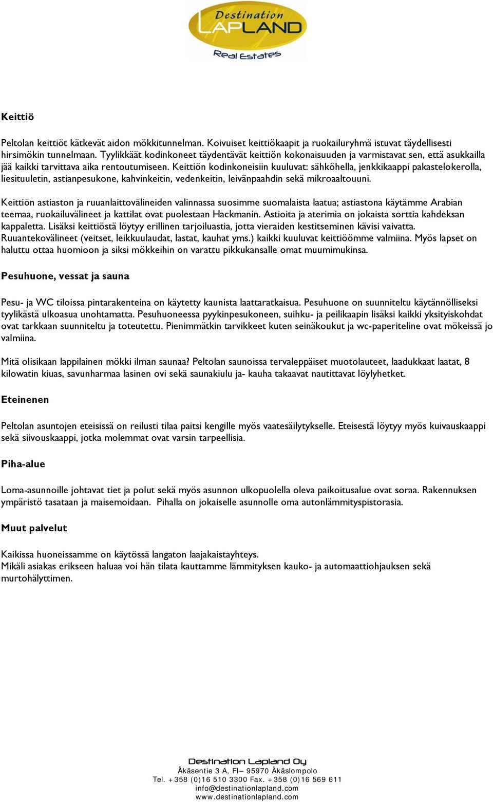 Keittiön kodinkoneisiin kuuluvat: sähköhella, jenkkikaappi pakastelokerolla, liesituuletin, astianpesukone, kahvinkeitin, vedenkeitin, leivänpaahdin sekä mikroaaltouuni.