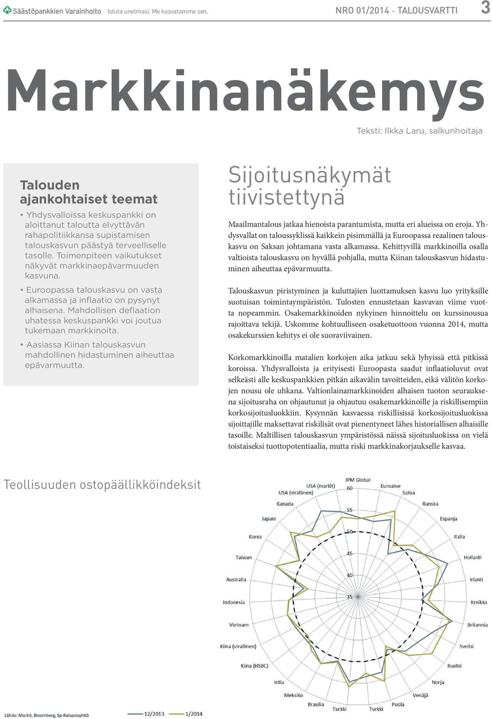 supistamisen talouskasvun päästyä terveelliselle tasolle. Toimenpiteen vaikutukset näkyvät markkinaepävarmuuden kasvuna. Euroopassa talouskasvu on vasta alkamassa ja inflaatio on pysynyt alhaisena.