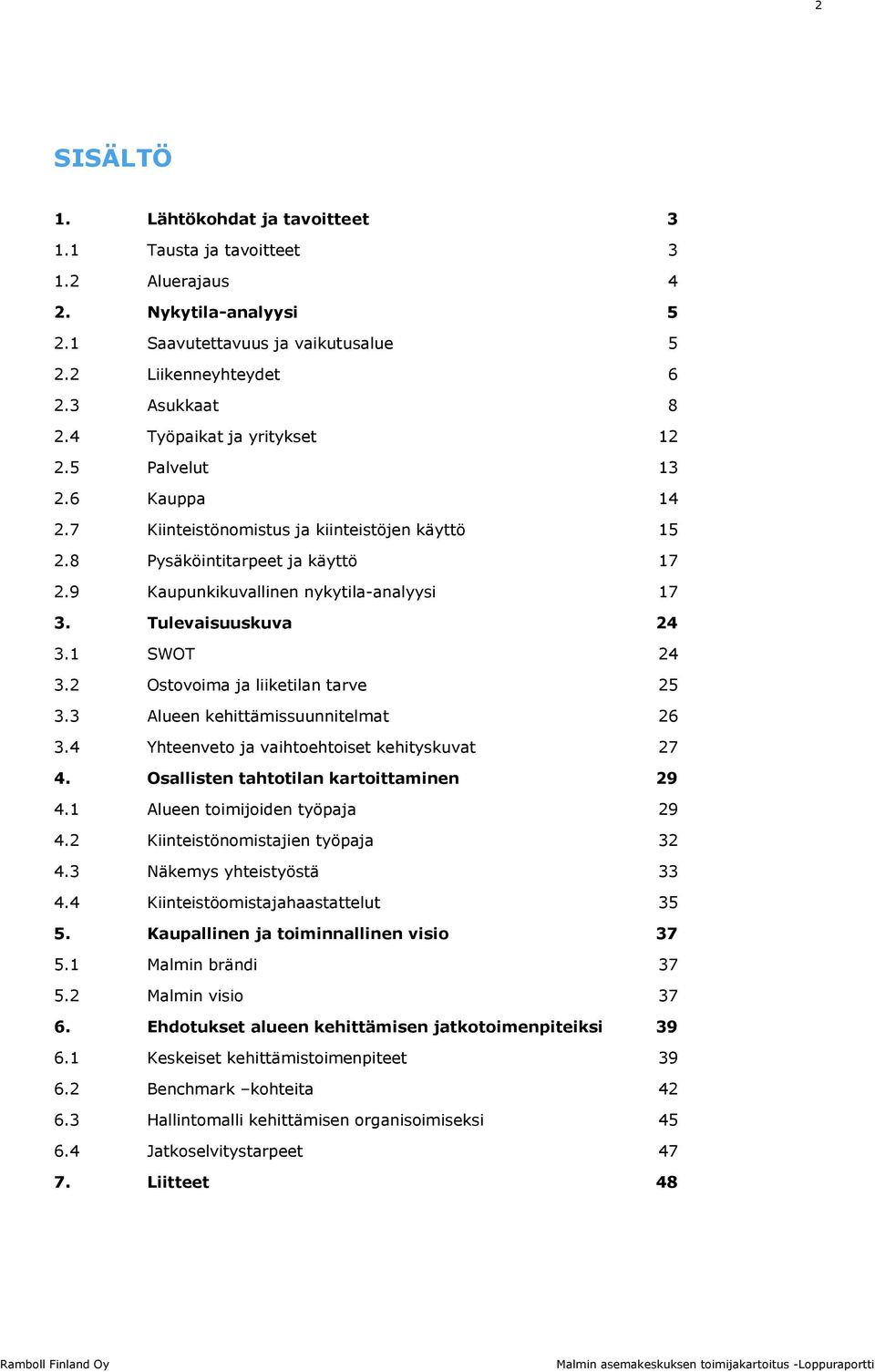 Tulevaisuuskuva 24 3.1 SWOT 24 3.2 Ostovoima ja liiketilan tarve 25 3.3 Alueen kehittämissuunnitelmat 26 3.4 Yhteenveto ja vaihtoehtoiset kehityskuvat 27 4. Osallisten tahtotilan kartoittaminen 29 4.