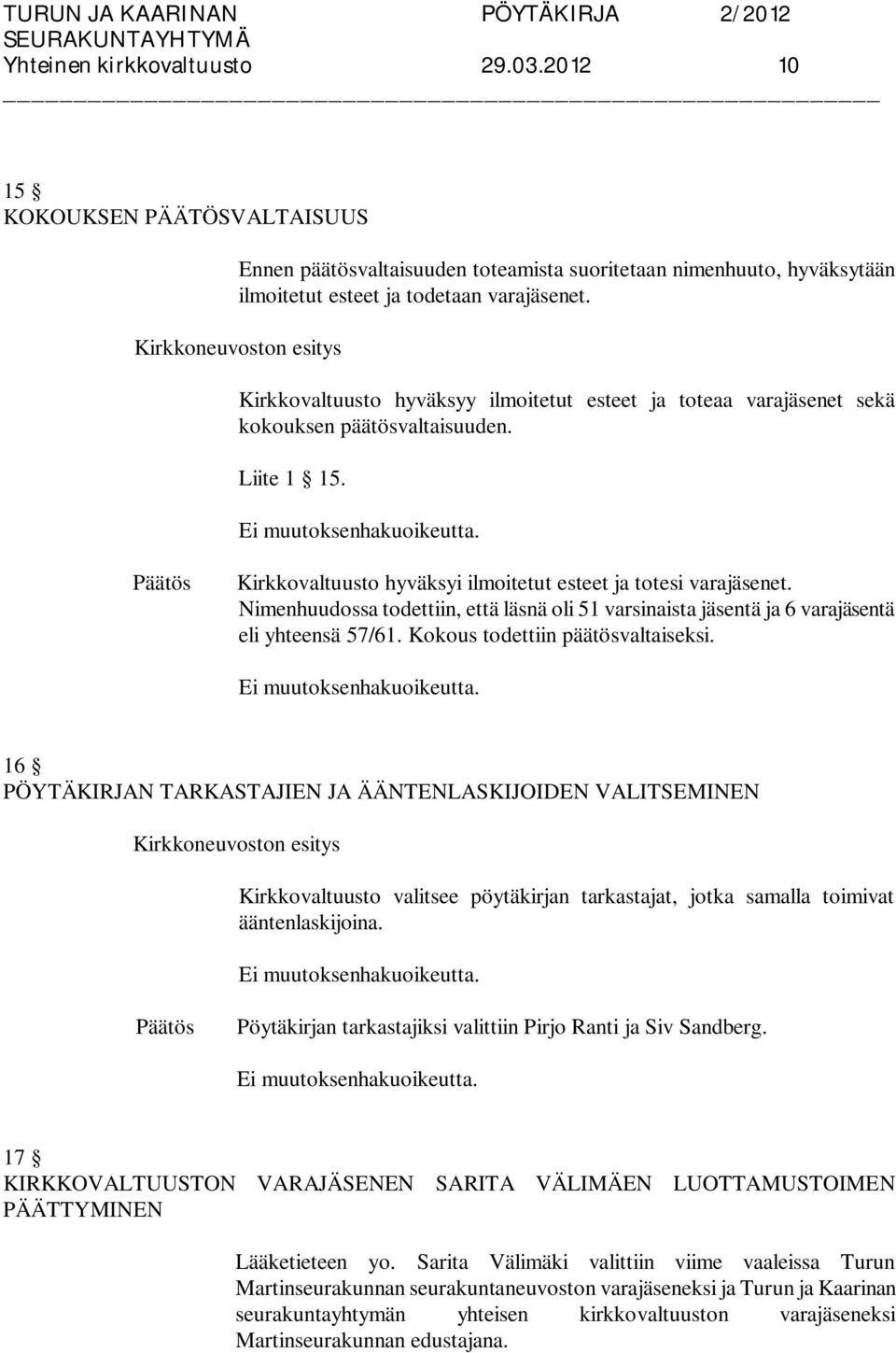 Nimenhuudossa todettiin, että läsnä oli 51 varsinaista jäsentä ja 6 varajäsentä eli yhteensä 57/61. Kokous todettiin päätösvaltaiseksi.