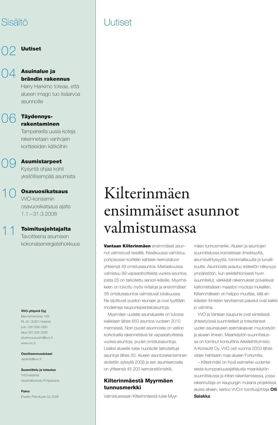 .3.2008 Toimitusjohtajalta Tavoitteena asumisen kokonaisenergiatehokkuus VVO-yhtymä Oyj Mannerheimintie 168 PL 40. 00301 Helsinki puh. 020 508 3300 faksi 020 508 3290 etunimi.sukunimi@vvo.