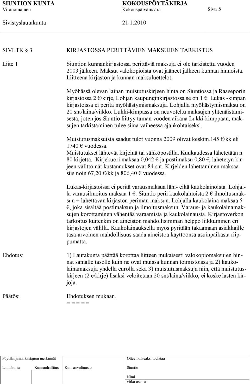 Myöhässä olevan lainan muistutuskirjeen hinta on ssa ja Raaseporin kirjastossa 2 /kirje, Lohjan kaupunginkirjastossa se on 1. Lukas -kimpan kirjastoissa ei peritä myöhästymismaksuja.