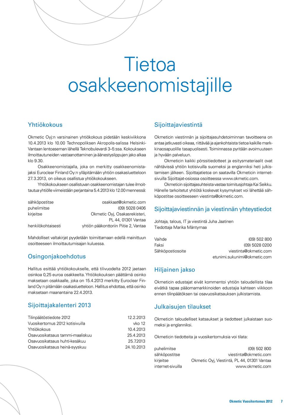 Osakkeenomistajalla, joka on merkitty osakkeenomista - jaksi Euroclear Finland Oy:n ylläpitämään yhtiön osakasluetteloon 27.3.2013, on oikeus osallistua yhtiökokoukseen.