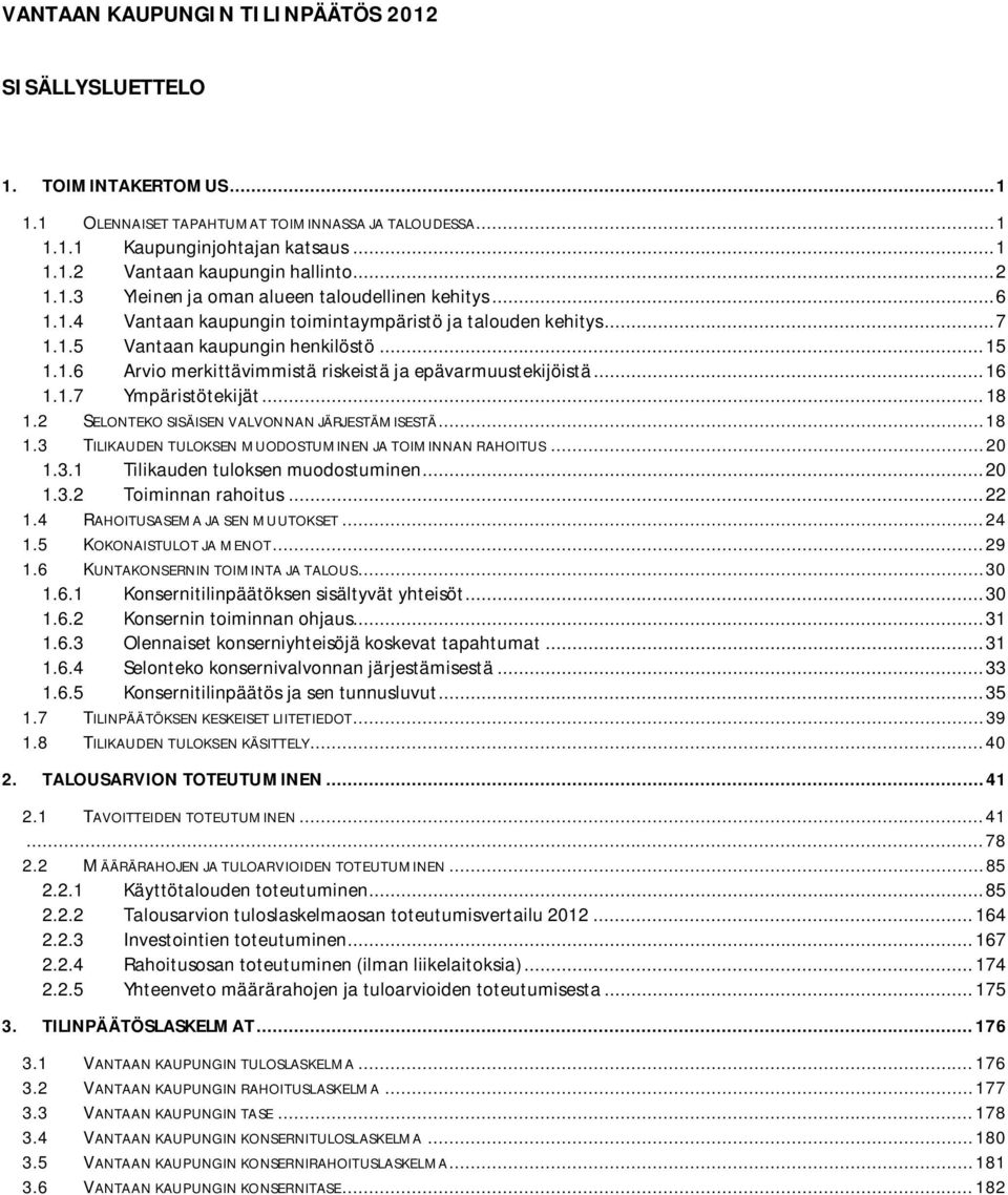 .. 16 1.1.7 Ympäristötekijät... 18 1.2 SELONTEKO SISÄISEN VALVONNAN JÄRJESTÄMISESTÄ... 18 1.3 TILIKAUDEN TULOKSEN MUODOSTUMINEN JA TOIMINNAN RAHOITUS... 20 1.3.1 Tilikauden tuloksen muodostuminen.