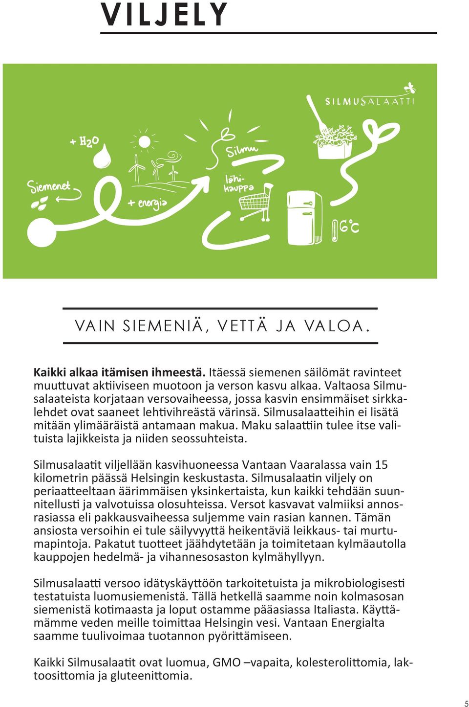 Maku salaattiin tulee itse valituista lajikkeista ja niiden seossuhteista. Silmusalaatit viljellään kasvihuoneessa Vantaan Vaaralassa vain 15 kilometrin päässä Helsingin keskustasta.
