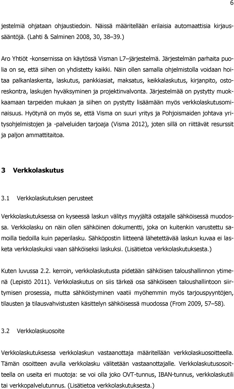 Näin ollen samalla ohjelmistolla voidaan hoitaa palkanlaskenta, laskutus, pankkiasiat, maksatus, keikkalaskutus, kirjanpito, ostoreskontra, laskujen hyväksyminen ja projektinvalvonta.