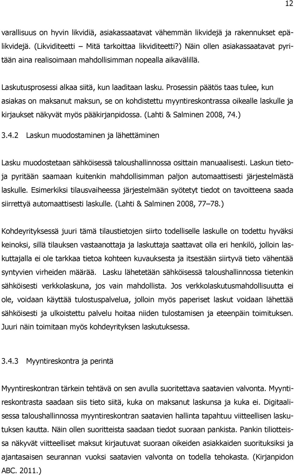 Prosessin päätös taas tulee, kun asiakas on maksanut maksun, se on kohdistettu myyntireskontrassa oikealle laskulle ja kirjaukset näkyvät myös pääkirjanpidossa. (Lahti & Salminen 2008, 74.