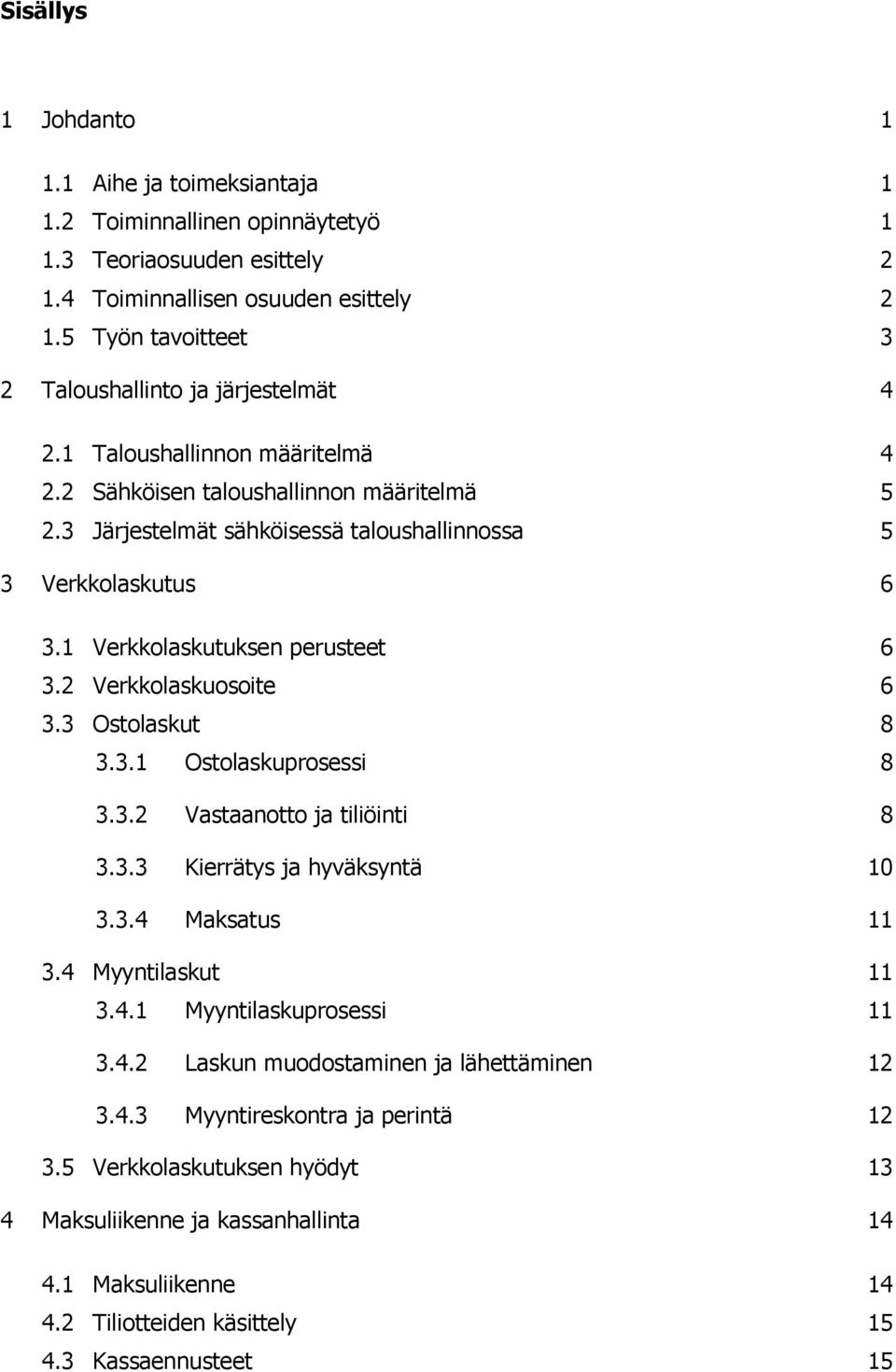 3 Järjestelmät sähköisessä taloushallinnossa 5 3 Verkkolaskutus 6 3.1 Verkkolaskutuksen perusteet 6 3.2 Verkkolaskuosoite 6 3.3 Ostolaskut 8 3.3.1 Ostolaskuprosessi 8 3.3.2 Vastaanotto ja tiliöinti 8 3.