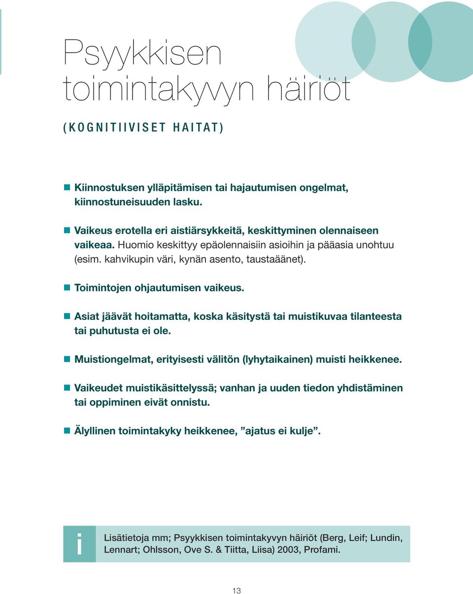 Toimintojen ohjautumisen vaikeus. Asiat jäävät hoitamatta, koska käsitystä tai muistikuvaa tilanteesta tai puhutusta ei ole. Muistiongelmat, erityisesti välitön (lyhytaikainen) muisti heikkenee.