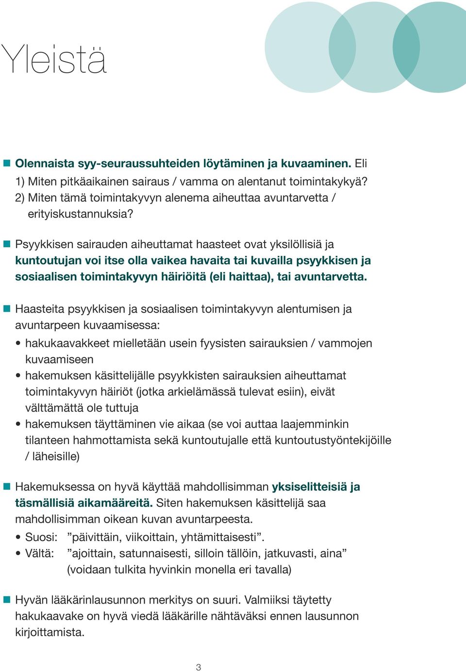 Psyykkisen sairauden aiheuttamat haasteet ovat yksilöllisiä ja kuntoutujan voi itse olla vaikea havaita tai kuvailla psyykkisen ja sosiaalisen toimintakyvyn häiriöitä (eli haittaa), tai avuntarvetta.