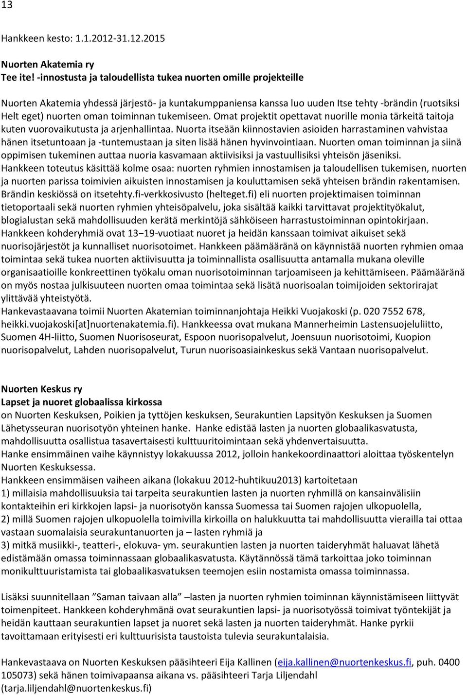 toiminnan tukemiseen. Omat projektit opettavat nuorille monia tärkeitä taitoja kuten vuorovaikutusta ja arjenhallintaa.