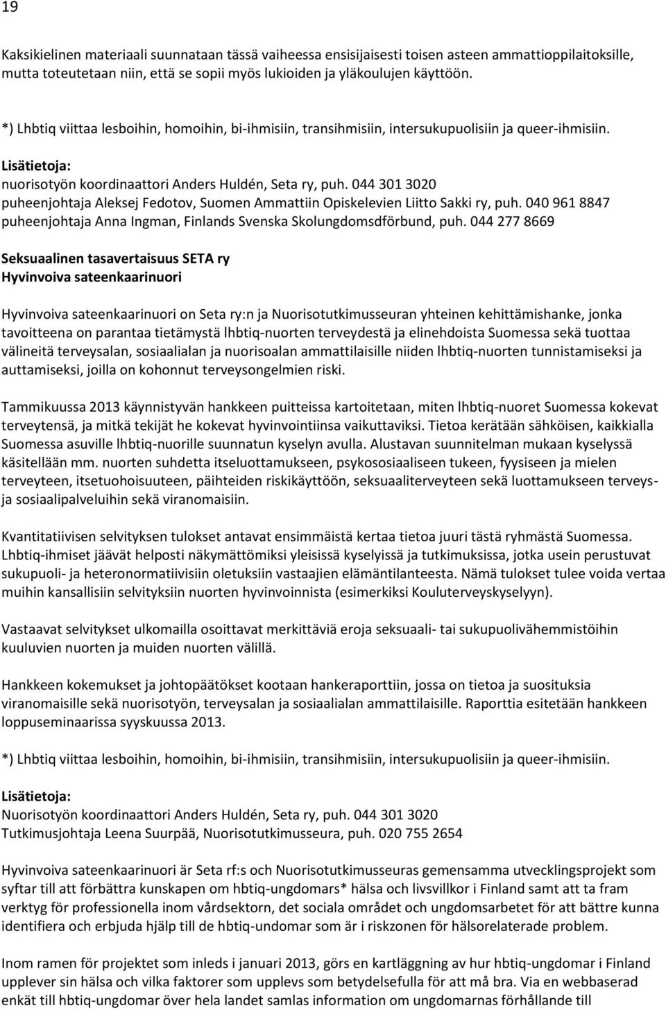 044 301 3020 puheenjohtaja Aleksej Fedotov, Suomen Ammattiin Opiskelevien Liitto Sakki ry, puh. 040 961 8847 puheenjohtaja Anna Ingman, Finlands Svenska Skolungdomsdförbund, puh.