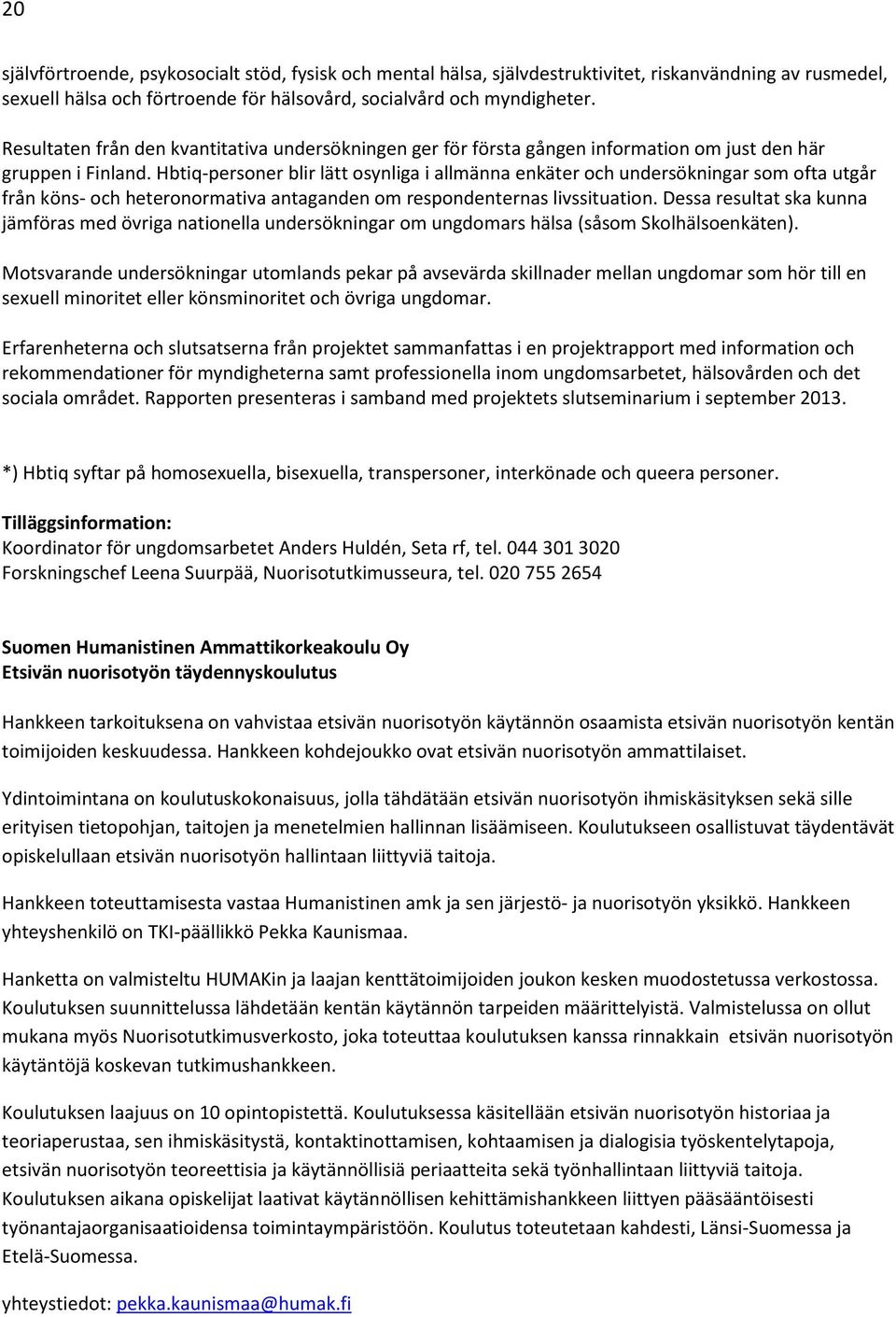 Hbtiq-personer blir lätt osynliga i allmänna enkäter och undersökningar som ofta utgår från köns- och heteronormativa antaganden om respondenternas livssituation.