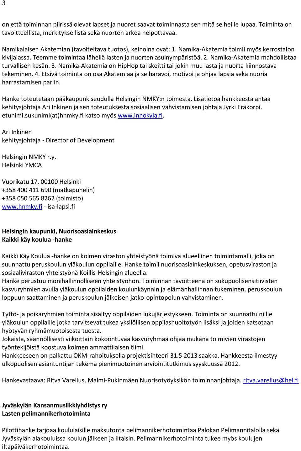 Namika-Akatemia mahdollistaa turvallisen kesän. 3. Namika-Akatemia on HipHop tai skeitti tai jokin muu lasta ja nuorta kiinnostava tekeminen. 4.