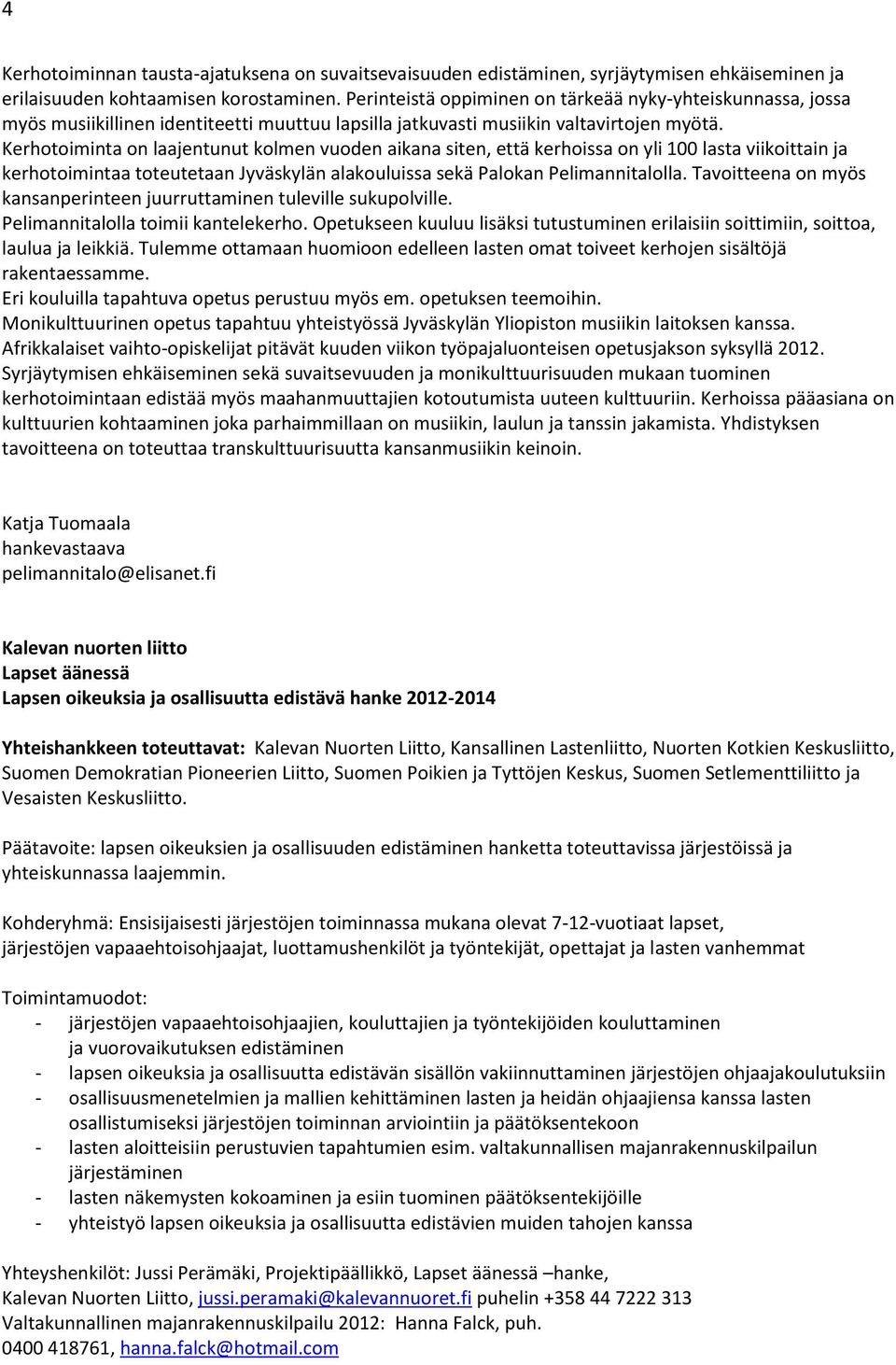 Kerhotoiminta on laajentunut kolmen vuoden aikana siten, että kerhoissa on yli 100 lasta viikoittain ja kerhotoimintaa toteutetaan Jyväskylän alakouluissa sekä Palokan Pelimannitalolla.