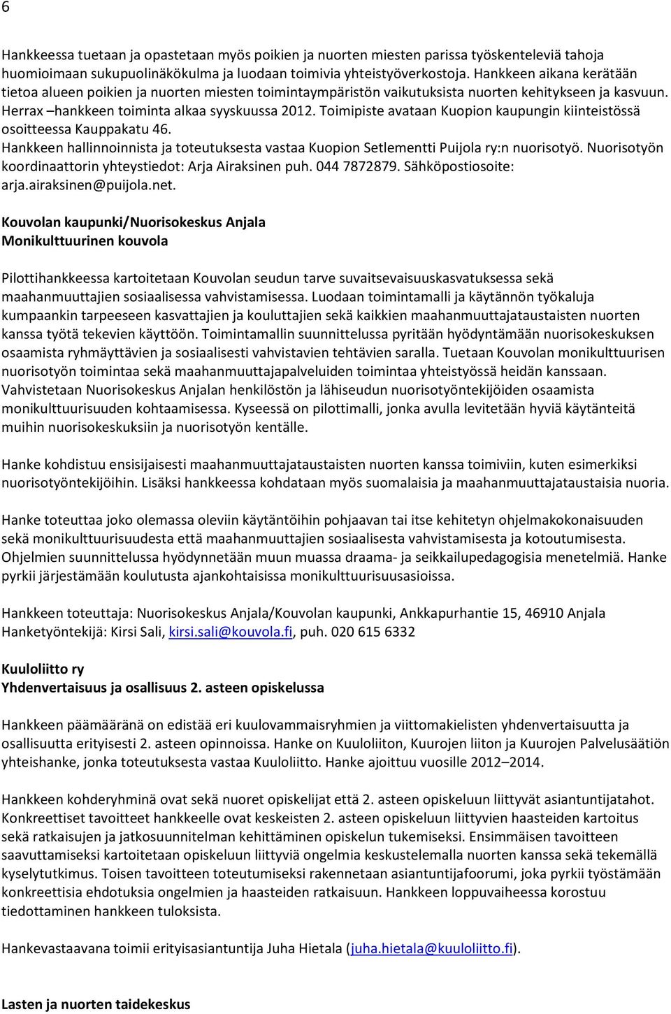 Toimipiste avataan Kuopion kaupungin kiinteistössä osoitteessa Kauppakatu 46. Hankkeen hallinnoinnista ja toteutuksesta vastaa Kuopion Setlementti Puijola ry:n nuorisotyö.