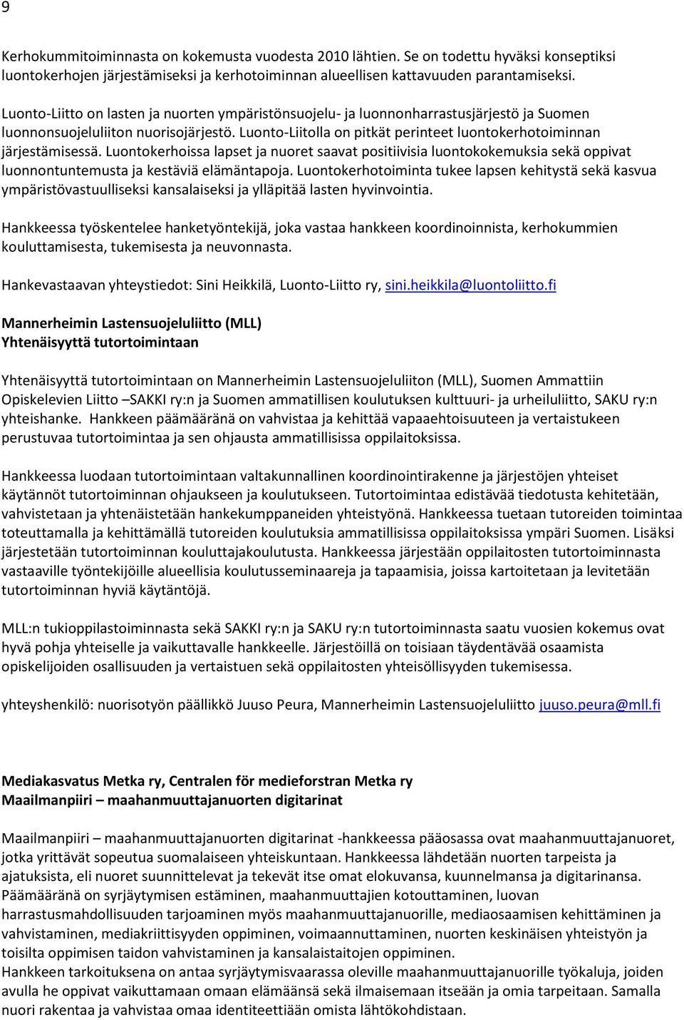 Luonto-Liitolla on pitkät perinteet luontokerhotoiminnan järjestämisessä. Luontokerhoissa lapset ja nuoret saavat positiivisia luontokokemuksia sekä oppivat luonnontuntemusta ja kestäviä elämäntapoja.