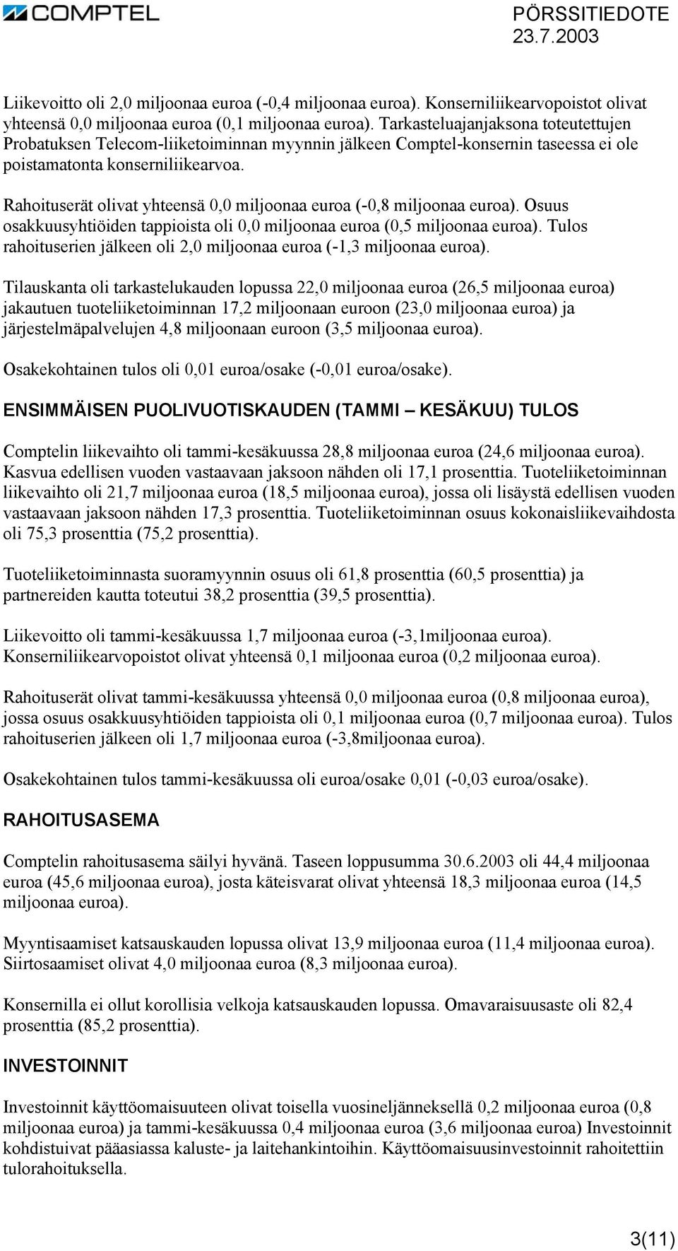 Rahoituserät olivat yhteensä 0,0 miljoonaa euroa (-0,8 miljoonaa euroa). Osuus osakkuusyhtiöiden tappioista oli 0,0 miljoonaa euroa (0,5 miljoonaa euroa).