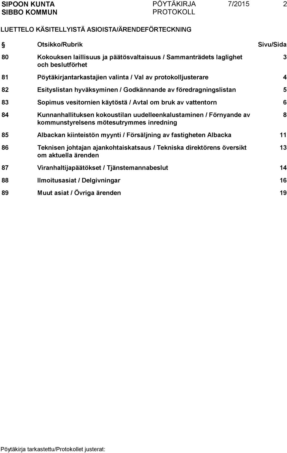 6 84 Kunnanhallituksen kokoustilan uudelleenkalustaminen / Förnyande av kommunstyrelsens mötesutrymmes inredning 8 85 Albackan kiinteistön myynti / Försäljning av fastigheten Albacka 11 86