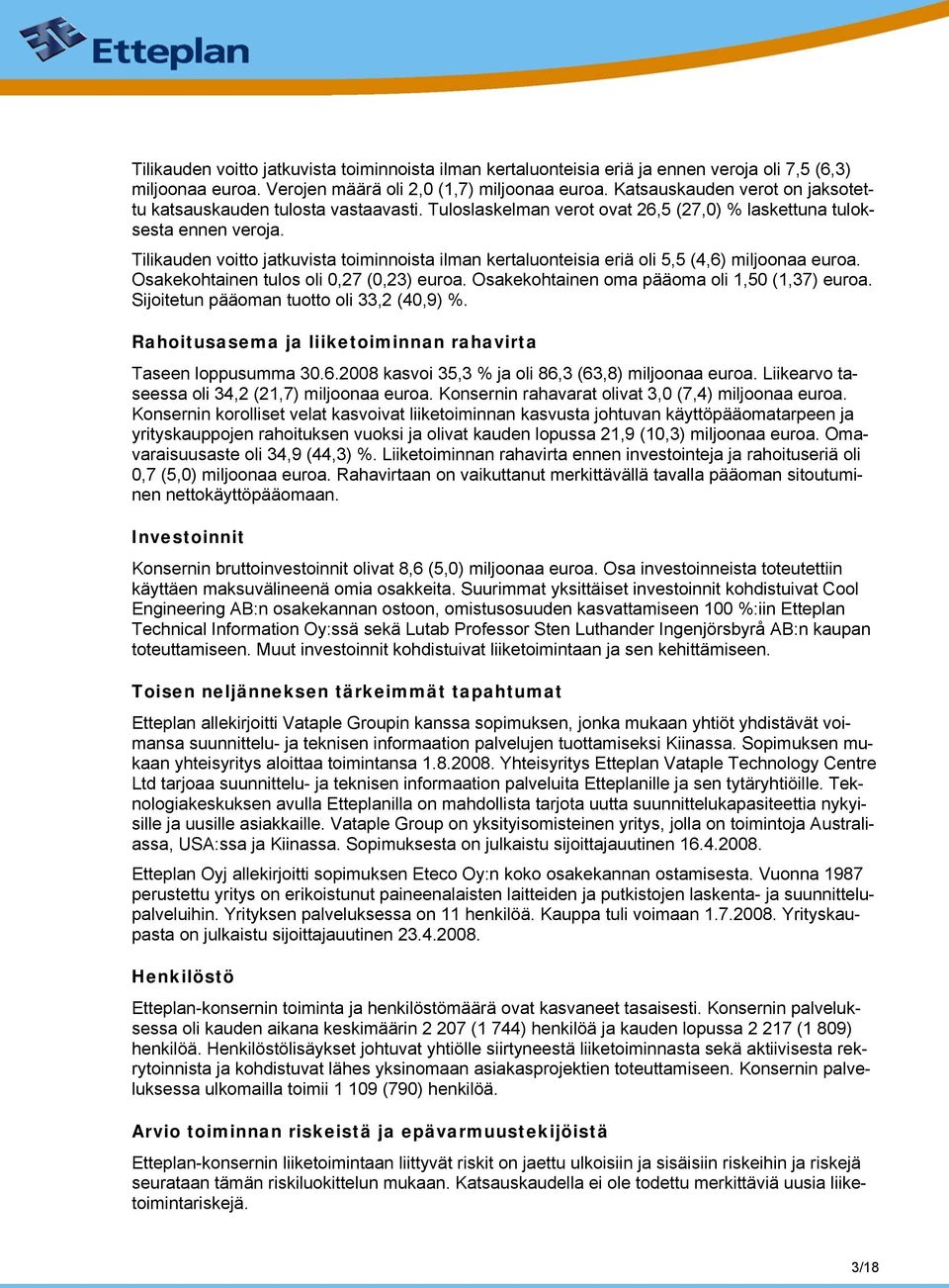 Tilikauden voitto jatkuvista toiminnoista ilman kertaluonteisia eriä oli 5,5 (4,6) miljoonaa euroa. Osakekohtainen tulos oli 0,27 (0,23) euroa. Osakekohtainen oma pääoma oli 1,50 (1,37) euroa.