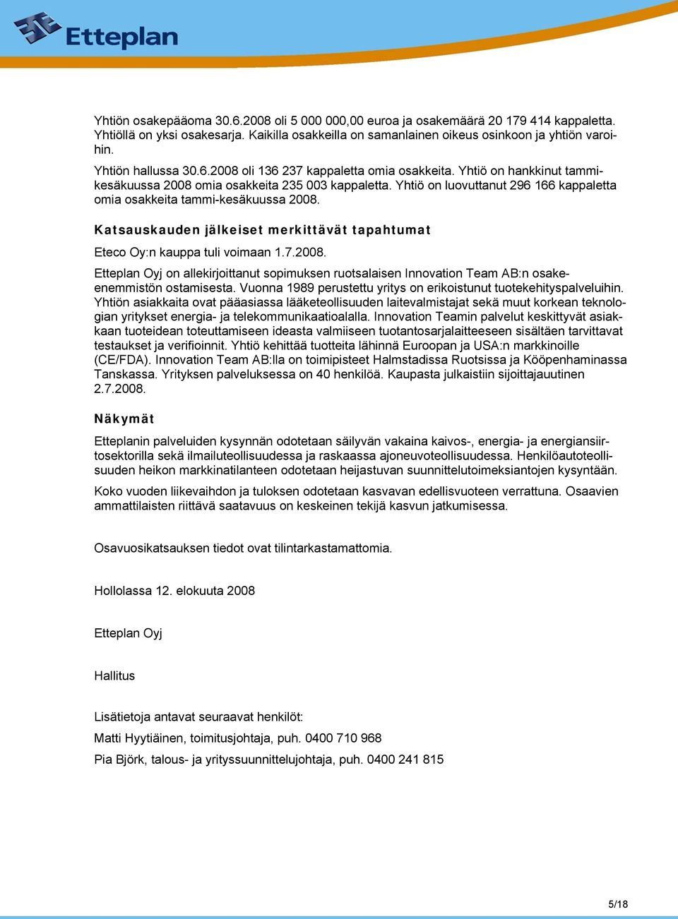 Yhtiö on luovuttanut 296 166 kappaletta omia osakkeita tammi-kesäkuussa 2008. Katsauskauden jälkeiset merkittävät tapahtumat Eteco Oy:n kauppa tuli voimaan 1.7.2008. Etteplan Oyj on allekirjoittanut sopimuksen ruotsalaisen Innovation Team AB:n osakeenemmistön ostamisesta.