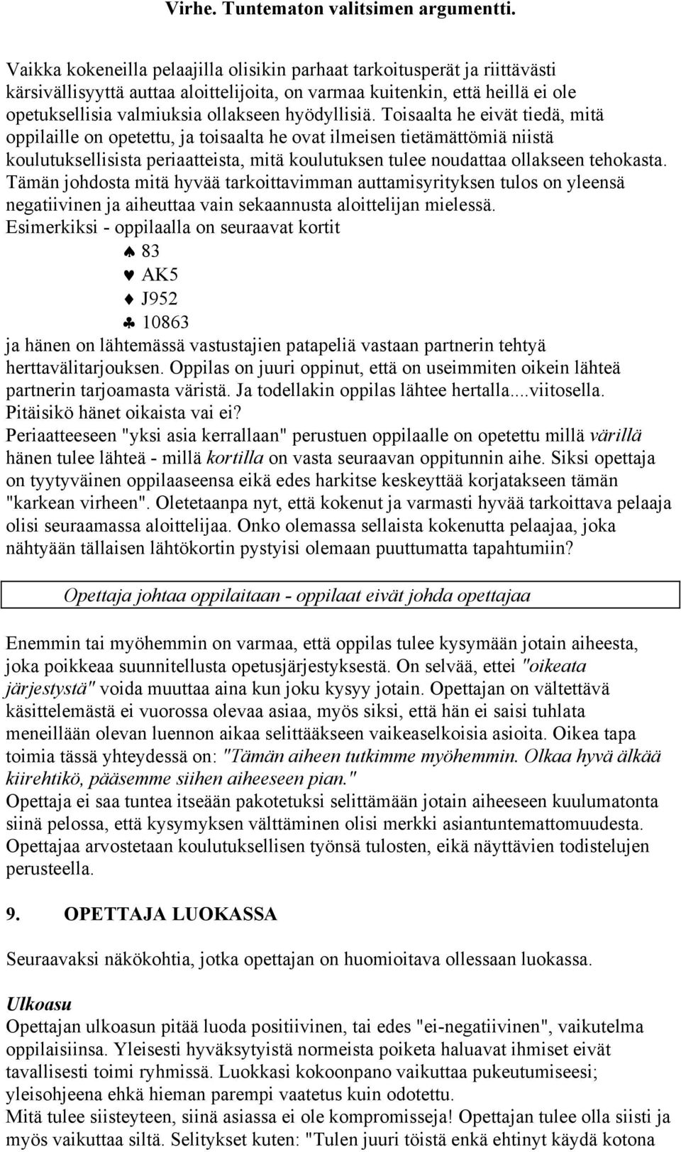 Toisaalta he eivät tiedä, mitä oppilaille on opetettu, ja toisaalta he ovat ilmeisen tietämättömiä niistä koulutuksellisista periaatteista, mitä koulutuksen tulee noudattaa ollakseen tehokasta.