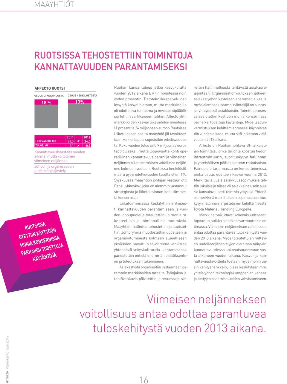 Organisaatiomuutoksen jälkeen asiakastyöhön käytetään enemmän aikaa ja myös aiempaa useampi työntekijä on suoras- oli odotteleva tunnelma ja investointipäätök- sa yhteydessä asiakkaisiin.