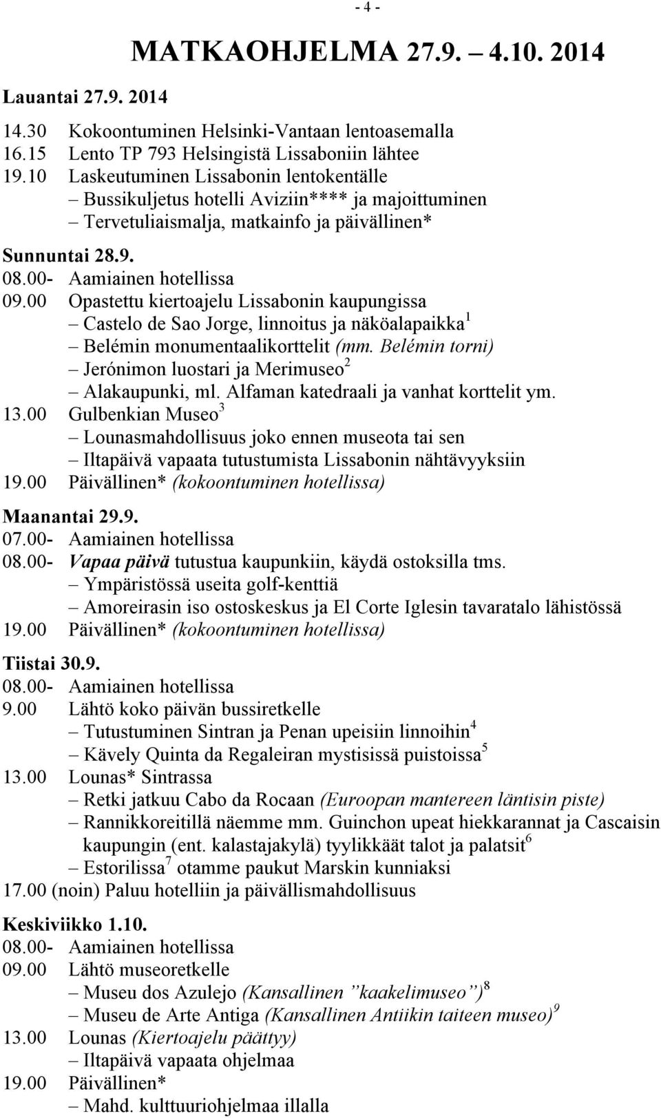 00 Opastettu kiertoajelu Lissabonin kaupungissa Castelo de Sao Jorge, linnoitus ja näköalapaikka 1 Belémin monumentaalikorttelit (mm. Belémin torni) Jerónimon luostari ja Merimuseo 2 Alakaupunki, ml.