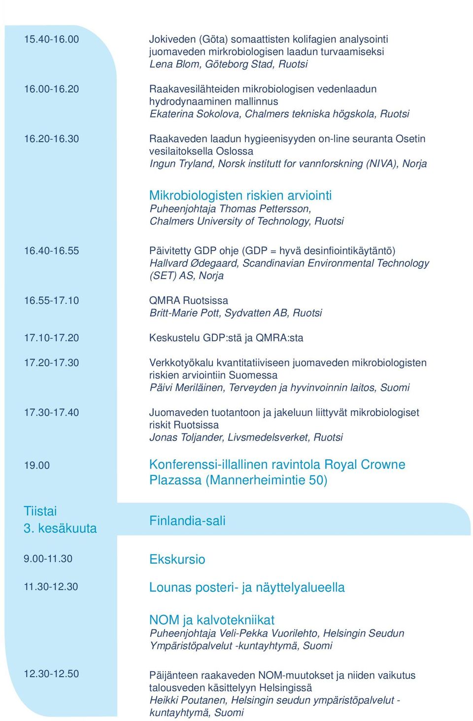 30 Raakaveden laadun hygieenisyyden on-line seuranta Osetin vesilaitoksella Oslossa Ingun Tryland, Norsk institutt for vannforskning (NIVA), Norja Mikrobiologisten riskien arviointi Puheenjohtaja