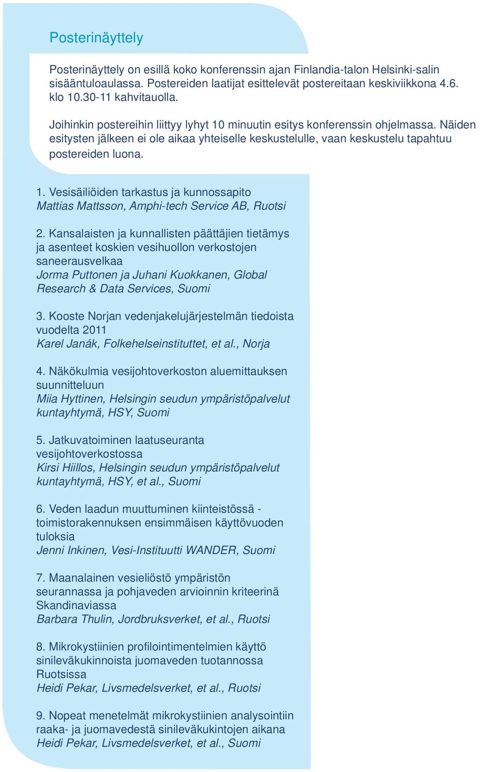 Näiden esitysten jälkeen ei ole aikaa yhteiselle keskustelulle, vaan keskustelu tapahtuu postereiden luona. 1.